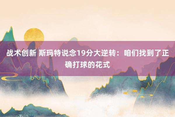 战术创新 斯玛特说念19分大逆转：咱们找到了正确打球的花式