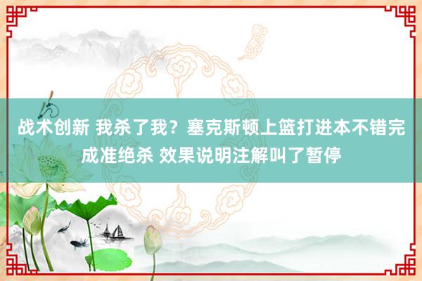 战术创新 我杀了我？塞克斯顿上篮打进本不错完成准绝杀 效果说明注解叫了暂停