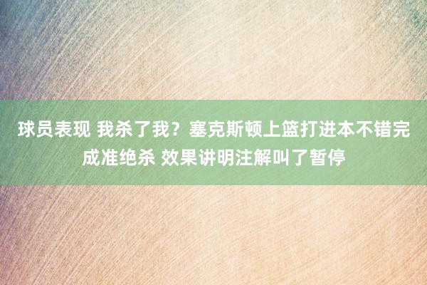 球员表现 我杀了我？塞克斯顿上篮打进本不错完成准绝杀 效果讲明注解叫了暂停