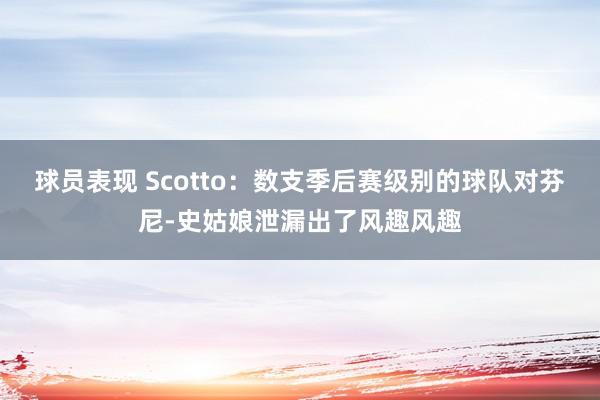 球员表现 Scotto：数支季后赛级别的球队对芬尼-史姑娘泄漏出了风趣风趣