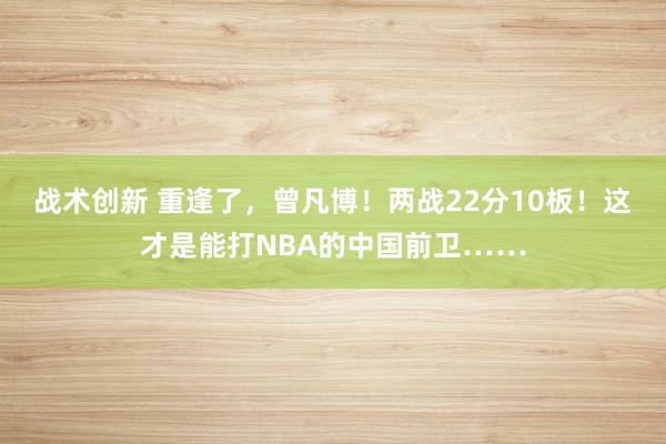 战术创新 重逢了，曾凡博！两战22分10板！这才是能打NBA的中国前卫……