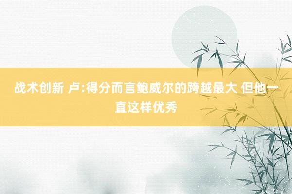 战术创新 卢:得分而言鲍威尔的跨越最大 但他一直这样优秀