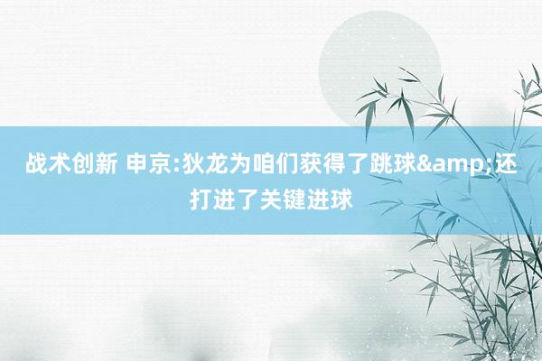 战术创新 申京:狄龙为咱们获得了跳球&还打进了关键进球