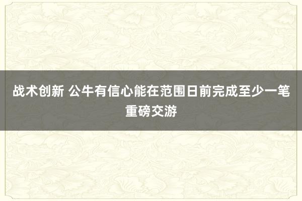 战术创新 公牛有信心能在范围日前完成至少一笔重磅交游