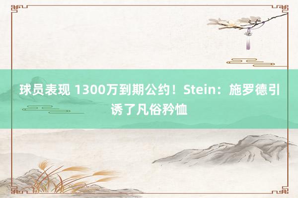 球员表现 1300万到期公约！Stein：施罗德引诱了凡俗矜恤