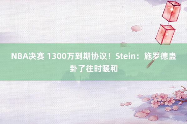 NBA决赛 1300万到期协议！Stein：施罗德蛊卦了往时暖和