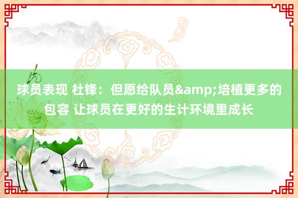 球员表现 杜锋：但愿给队员&培植更多的包容 让球员在更好的生计环境里成长