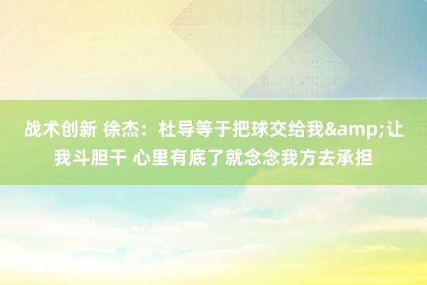 战术创新 徐杰：杜导等于把球交给我&让我斗胆干 心里有底了就念念我方去承担