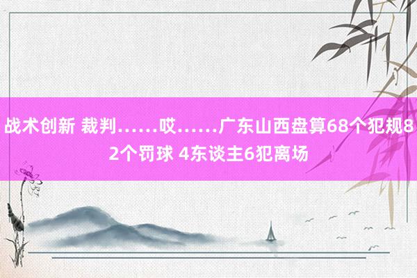 战术创新 裁判……哎……广东山西盘算68个犯规82个罚球 4东谈主6犯离场