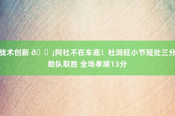 战术创新 🗡阿杜不在车底！杜润旺小节短处三分助队取胜 全场孝顺13分