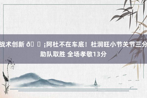 战术创新 🗡阿杜不在车底！杜润旺小节关节三分助队取胜 全场孝敬13分