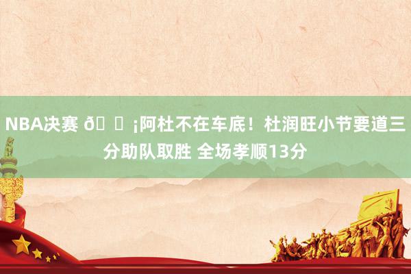 NBA决赛 🗡阿杜不在车底！杜润旺小节要道三分助队取胜 全场孝顺13分