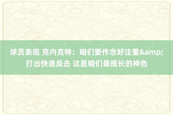 球员表现 克内克特：咱们要作念好注重&打出快速反击 这是咱们最擅长的神色