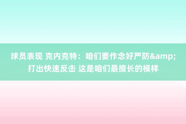 球员表现 克内克特：咱们要作念好严防&打出快速反击 这是咱们最擅长的模样