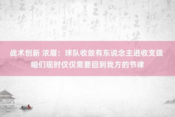 战术创新 浓眉：球队收敛有东说念主进收支拨 咱们现时仅仅需要回到我方的节律