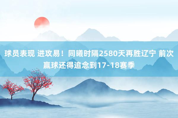 球员表现 进攻易！同曦时隔2580天再胜辽宁 前次赢球还得追念到17-18赛季