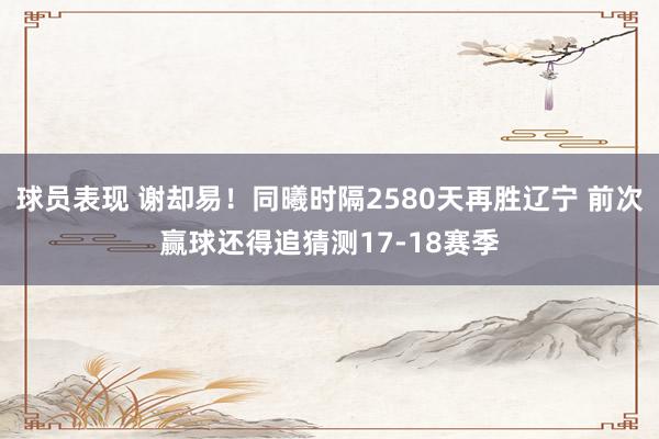 球员表现 谢却易！同曦时隔2580天再胜辽宁 前次赢球还得追猜测17-18赛季