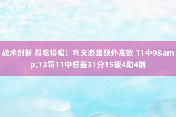 战术创新 得吃得喝！利夫表里额外高效 11中9&13罚11中怒轰31分15板4助4断