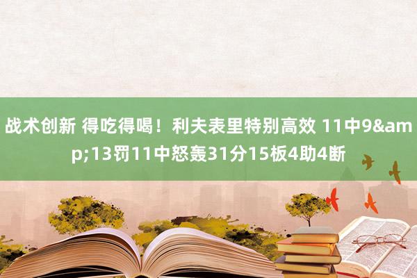 战术创新 得吃得喝！利夫表里特别高效 11中9&13罚11中怒轰31分15板4助4断