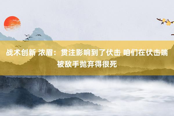 战术创新 浓眉：贯注影响到了伏击 咱们在伏击端被敌手抛弃得很死