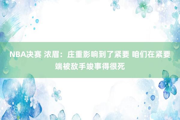 NBA决赛 浓眉：庄重影响到了紧要 咱们在紧要端被敌手竣事得很死