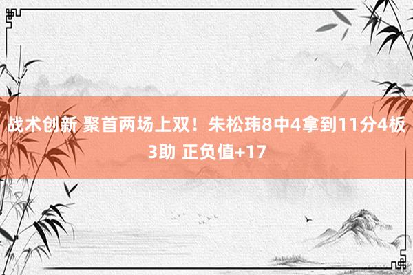 战术创新 聚首两场上双！朱松玮8中4拿到11分4板3助 正负值+17