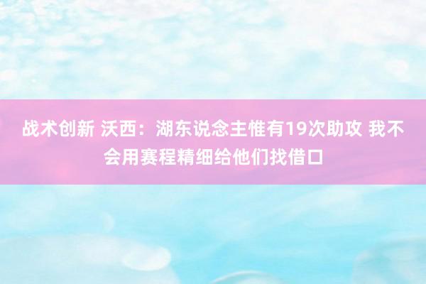 战术创新 沃西：湖东说念主惟有19次助攻 我不会用赛程精细给他们找借口