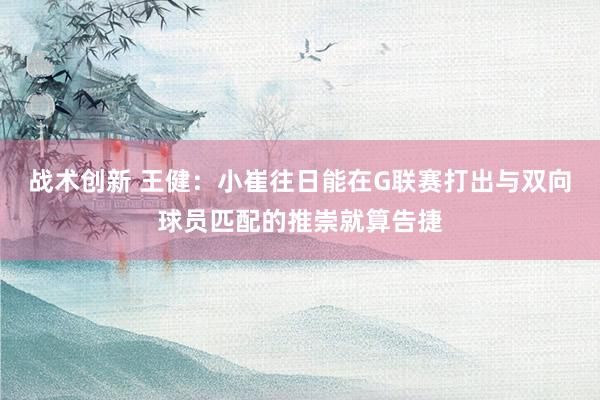 战术创新 王健：小崔往日能在G联赛打出与双向球员匹配的推崇就算告捷