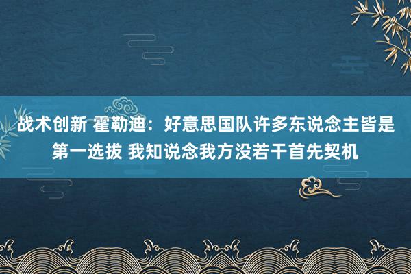 战术创新 霍勒迪：好意思国队许多东说念主皆是第一选拔 我知说念我方没若干首先契机