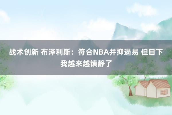 战术创新 布泽利斯：符合NBA并抑遏易 但目下我越来越镇静了