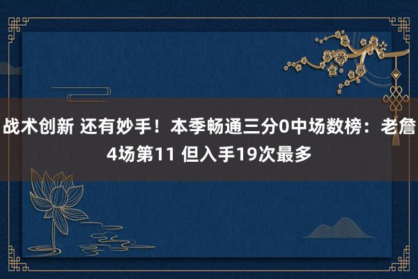 战术创新 还有妙手！本季畅通三分0中场数榜：老詹4场第11 但入手19次最多