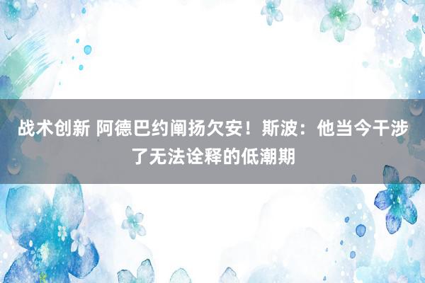 战术创新 阿德巴约阐扬欠安！斯波：他当今干涉了无法诠释的低潮期