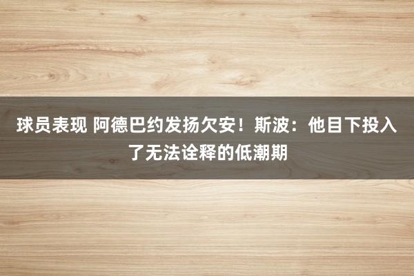 球员表现 阿德巴约发扬欠安！斯波：他目下投入了无法诠释的低潮期