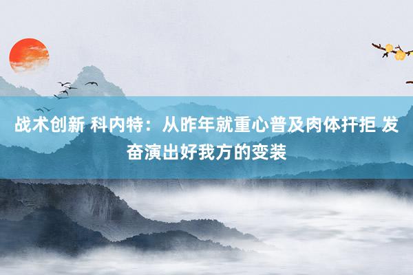 战术创新 科内特：从昨年就重心普及肉体扞拒 发奋演出好我方的变装