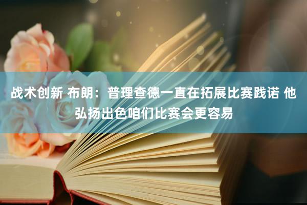 战术创新 布朗：普理查德一直在拓展比赛践诺 他弘扬出色咱们比赛会更容易