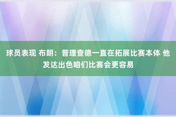 球员表现 布朗：普理查德一直在拓展比赛本体 他发达出色咱们比赛会更容易