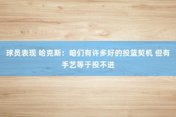 球员表现 哈克斯：咱们有许多好的投篮契机 但有手艺等于投不进