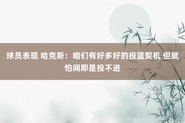 球员表现 哈克斯：咱们有好多好的投篮契机 但就怕间即是投不进