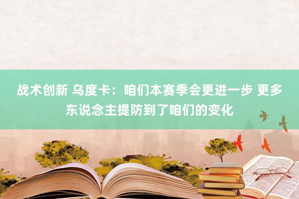 战术创新 乌度卡：咱们本赛季会更进一步 更多东说念主提防到了咱们的变化