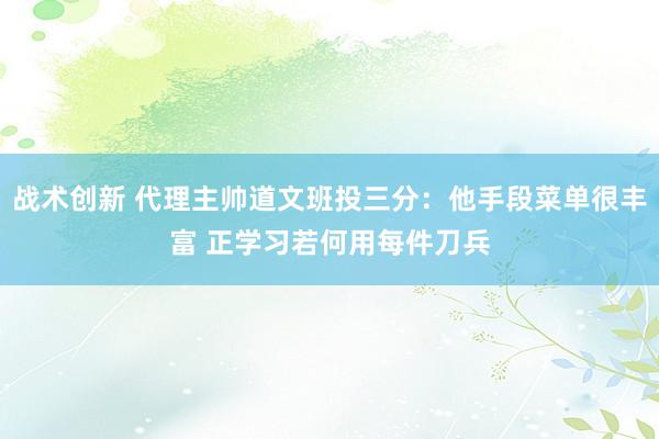 战术创新 代理主帅道文班投三分：他手段菜单很丰富 正学习若何用每件刀兵