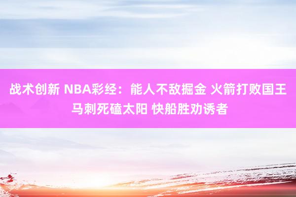 战术创新 NBA彩经：能人不敌掘金 火箭打败国王 马刺死磕太阳 快船胜劝诱者