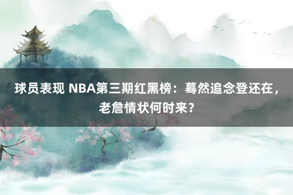 球员表现 NBA第三期红黑榜：蓦然追念登还在，老詹情状何时来？