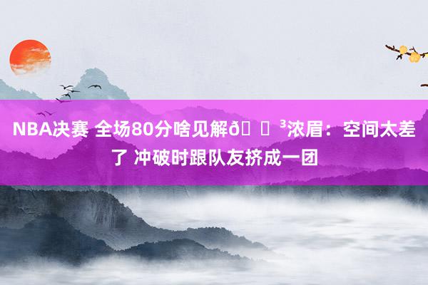 NBA决赛 全场80分啥见解😳浓眉：空间太差了 冲破时跟队友挤成一团