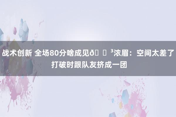 战术创新 全场80分啥成见😳浓眉：空间太差了 打破时跟队友挤成一团