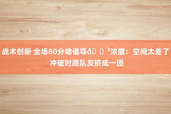 战术创新 全场80分啥倡导😳浓眉：空间太差了 冲破时跟队友挤成一团