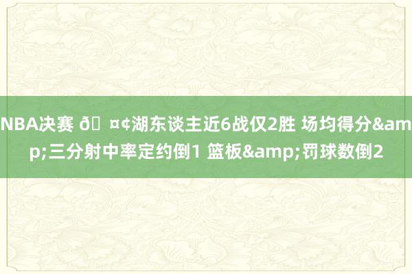 NBA决赛 🤢湖东谈主近6战仅2胜 场均得分&三分射中率定约倒1 篮板&罚球数倒2