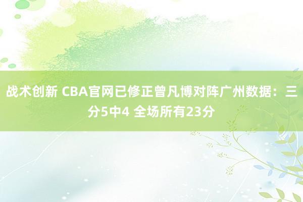 战术创新 CBA官网已修正曾凡博对阵广州数据：三分5中4 全场所有23分