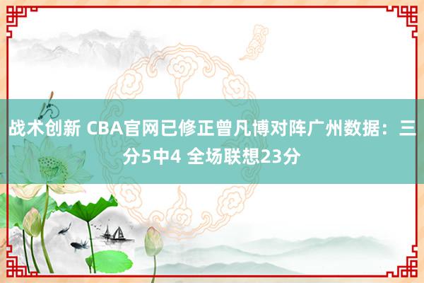 战术创新 CBA官网已修正曾凡博对阵广州数据：三分5中4 全场联想23分