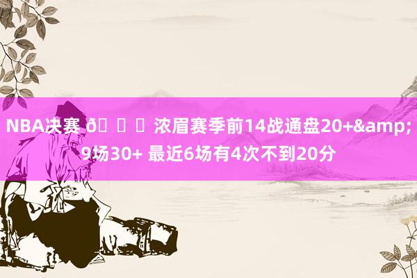 NBA决赛 👀浓眉赛季前14战通盘20+&9场30+ 最近6场有4次不到20分