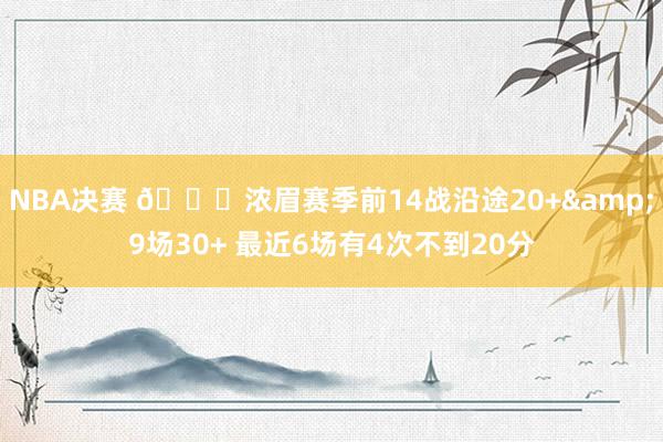 NBA决赛 👀浓眉赛季前14战沿途20+&9场30+ 最近6场有4次不到20分